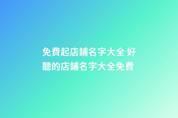 免費起店鋪名字大全 好聽的店鋪名字大全免費-第1張-店鋪起名-玄機派